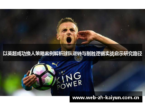 以英超成功换人策略案例解析球队逆转与制胜逻辑实战启示研究路径 以英超成功换人策略案例解析球队逆转与制胜逻辑实战启示研究路径